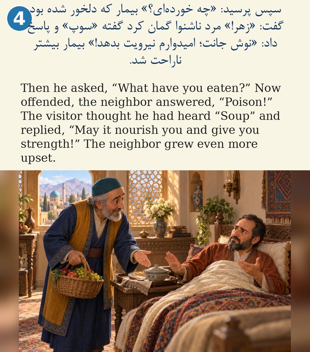 Page 4. Then he asked, “What have you eaten?” Now offended, the neighbor answered, “Poison!” The visitor thought he had heard “Soup” and replied, “May it nourish you and give you strength!” The neighbor grew even more upset.