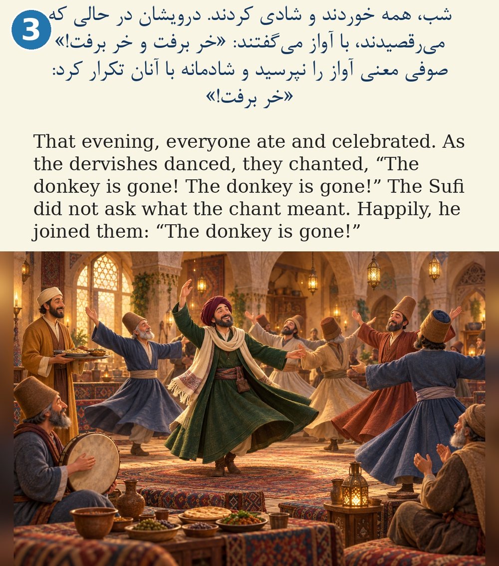 Page 3. That evening, everyone ate and celebrated. As the dervishes danced, they chanted, “The donkey is gone! The donkey is gone!” The Sufi did not ask what the chant meant. Happily, he joined them: “The donkey is gone!”