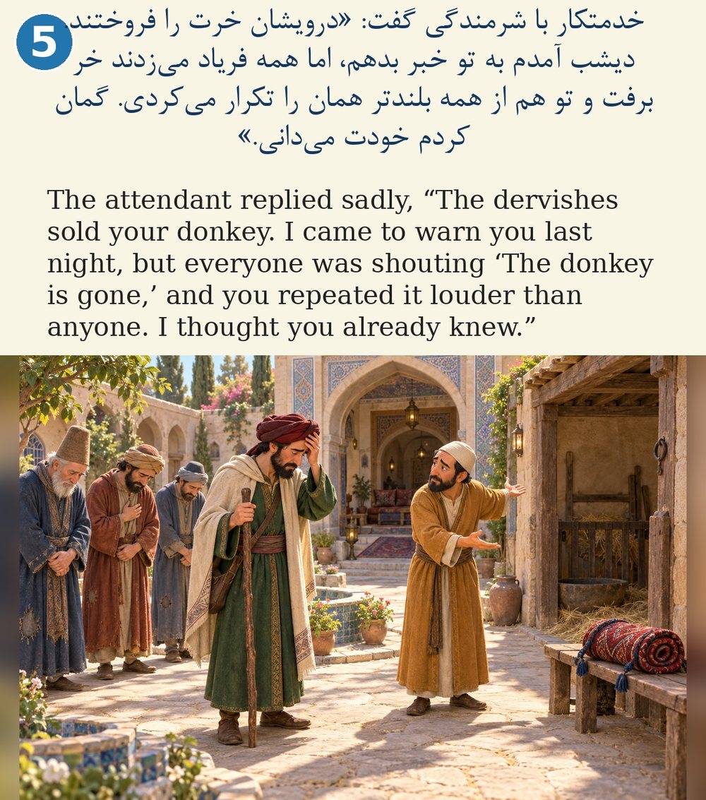 Page 5. The attendant replied sadly, “The dervishes sold your donkey. I came to warn you last night, but everyone was shouting ‘The donkey is gone,’ and you repeated it louder than anyone. I thought you already knew.”
